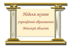Неделя музеев учреждений образования Минской области