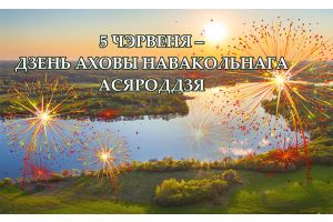 5 ЧЭРВЕНЯ – ДЗЕНЬ АХОВЫ НАВАКОЛЬНАГА АСЯРОДДЗЯ