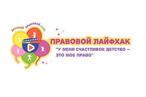 Конкурс видеороликов ”Правовой лайфхак ”У меня счастливое детство – это мое право “